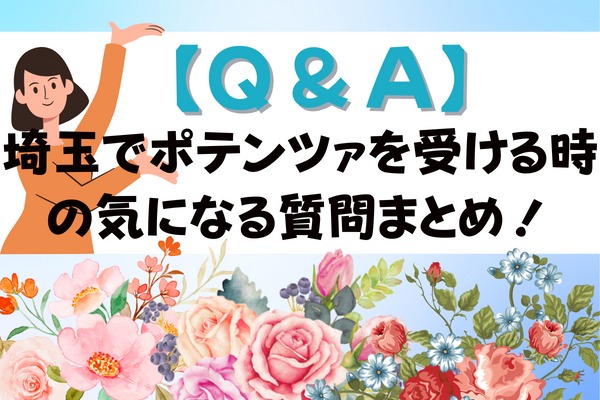 【Q＆A】埼玉でポテンツァを受ける時の気になる質問まとめ！