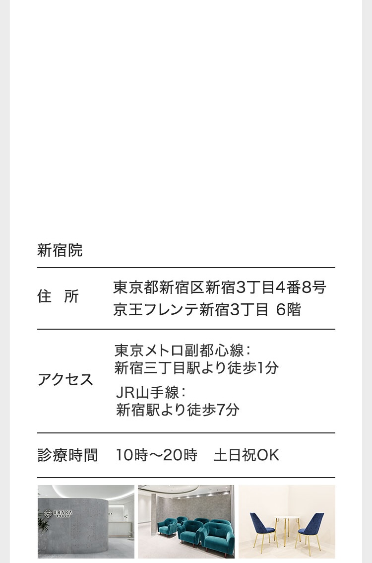 新宿院/住所 東京都新宿区新宿3丁目4番8号京王フレンテ新宿3丁目6階/アクセス 東京メトロ副都心線: 新宿三丁目駅より徒歩1分 JR山手線: 新宿駅より徒歩7分 診療時間/10時〜20時 土日祝OK