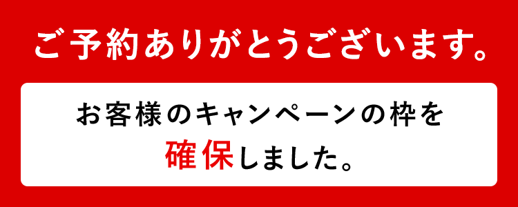 ご予約ありがとうございます。お客様のキャンペーン枠を確保しました。