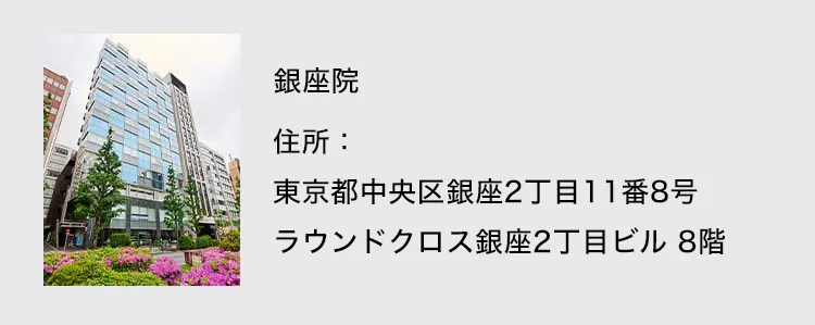 銀座院 住所：東京都中央区銀座2丁目11番8号ラウンドクロス銀座2丁目ビル8階