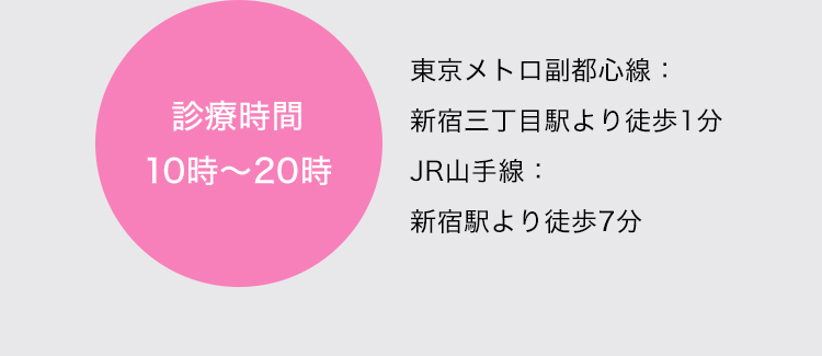 診療時間 10時から20時 東京メトロ副都心線：新宿三丁目より徒歩1分 JR山手線：新宿駅より徒歩7分