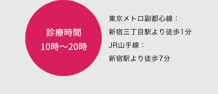 診療時間 10時〜20時 東京メトロ副都心線 新宿三丁目駅より徒歩1分 JR山手線 新宿駅より徒歩7分