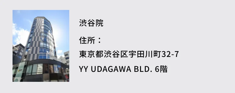 渋谷院 住所：東京都渋谷区宇田川町32-7 YY UDAGAWA BLD. 6階