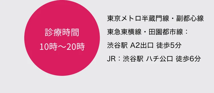 診療時間 10時〜20時 東京メトロ半蔵門線・副都心線／東急東横線・田園都市線：渋谷駅 A2出口 徒歩5分 JR：渋谷駅 ハチ公口 徒歩6分
