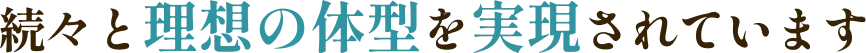 続々と理想の体型を実現されています