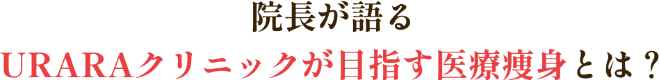 院長が語るURARAクリニックが目指す医療痩身とは?