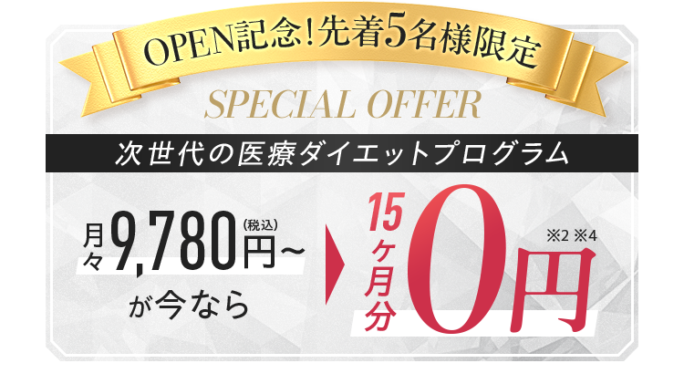 OPEN記念!先着5名様限定 SPECIAL OFFER 次世代の医療ダイエットプログラム 月々 9,780円~が今なら10ヶ月分0円