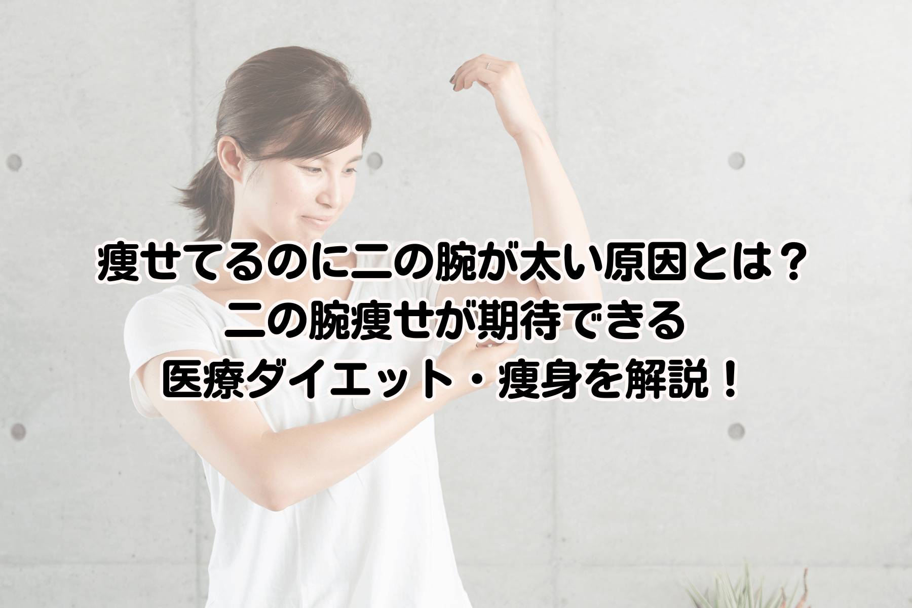 痩せてるのに二の腕が太い原因とは？二の腕痩せが期待できる医療ダイエット・痩身を解説！