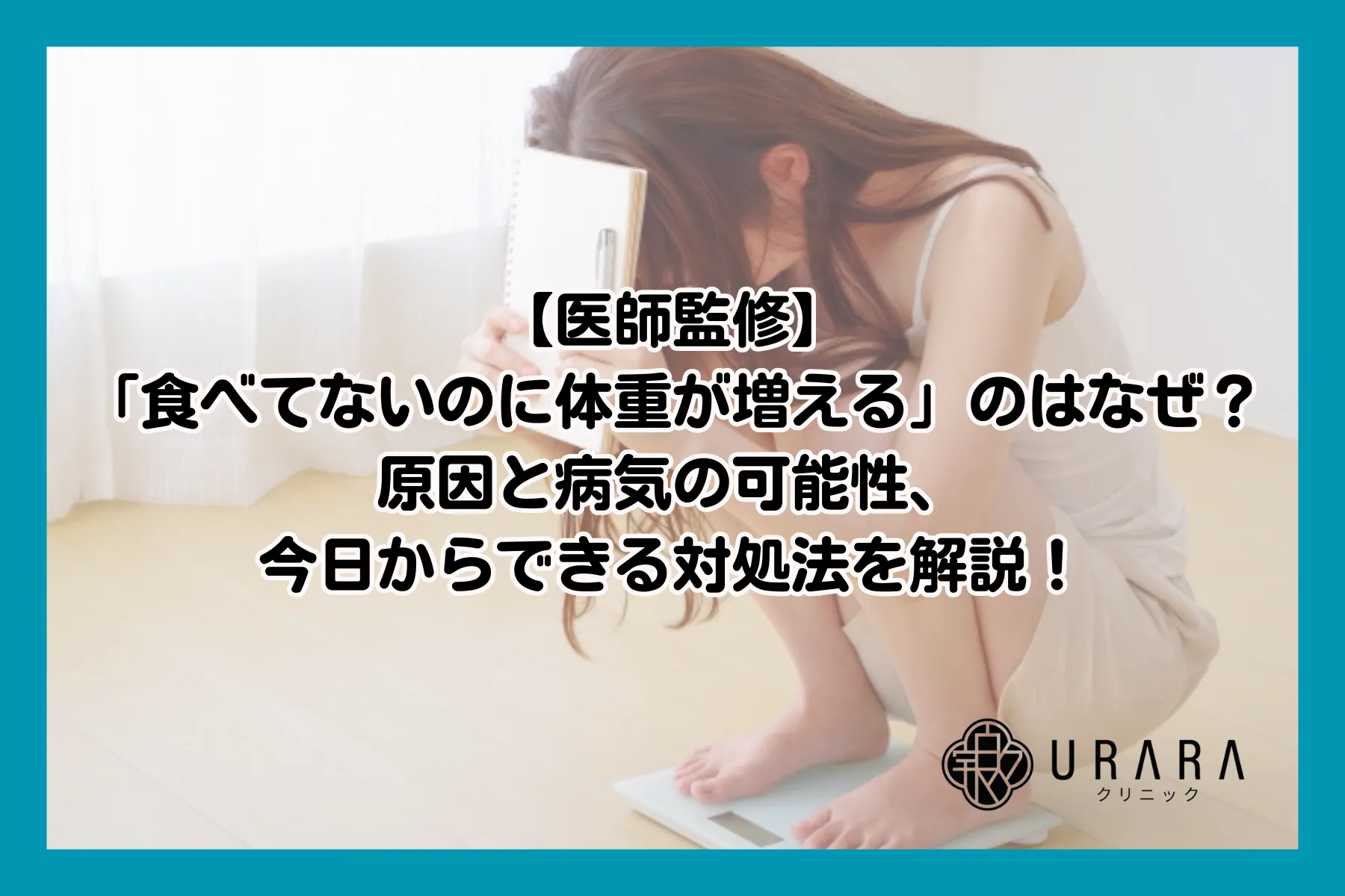 【医師監修】「食べてないのに体重が増える」のはなぜ？原因と病気の可能性、今日からできる対処法を解説！