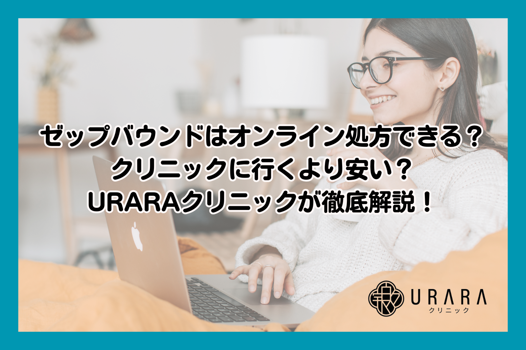 【医師監修】ゼップバウンドはオンライン処方できる？クリニックに行くより安い？URARAクリニックが徹底解説！